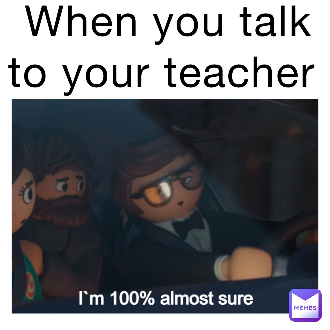 When you talk to your teacher