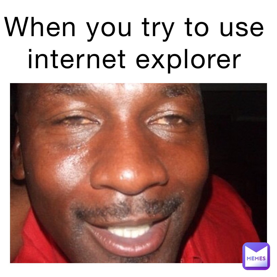 When you try to use internet explorer