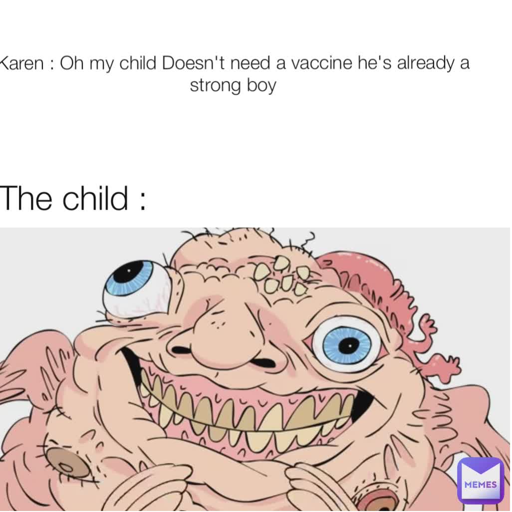 Karen : Oh my child Doesn't need a vaccine he's already a strong boy The child :