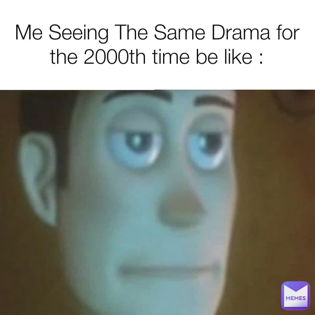 Me Seeing The Same Drama for the 2000th time be like :