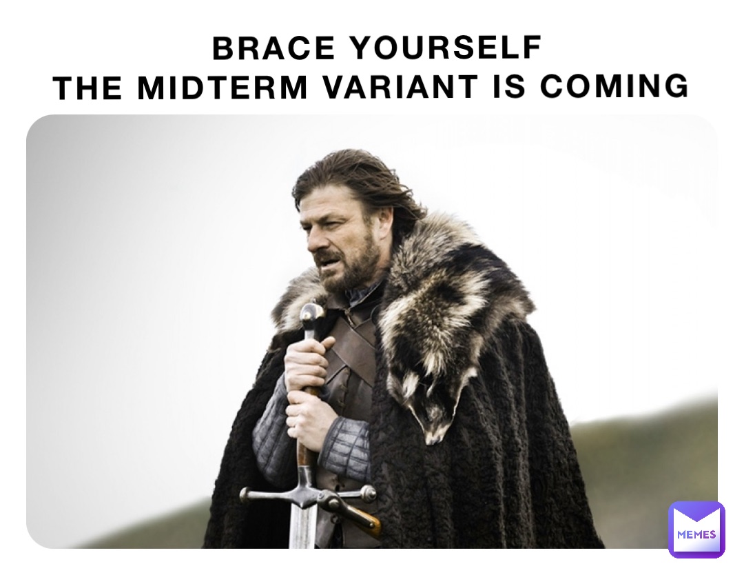 BRACE YOURSELF 
THE MIDTERM VARIANT IS COMING