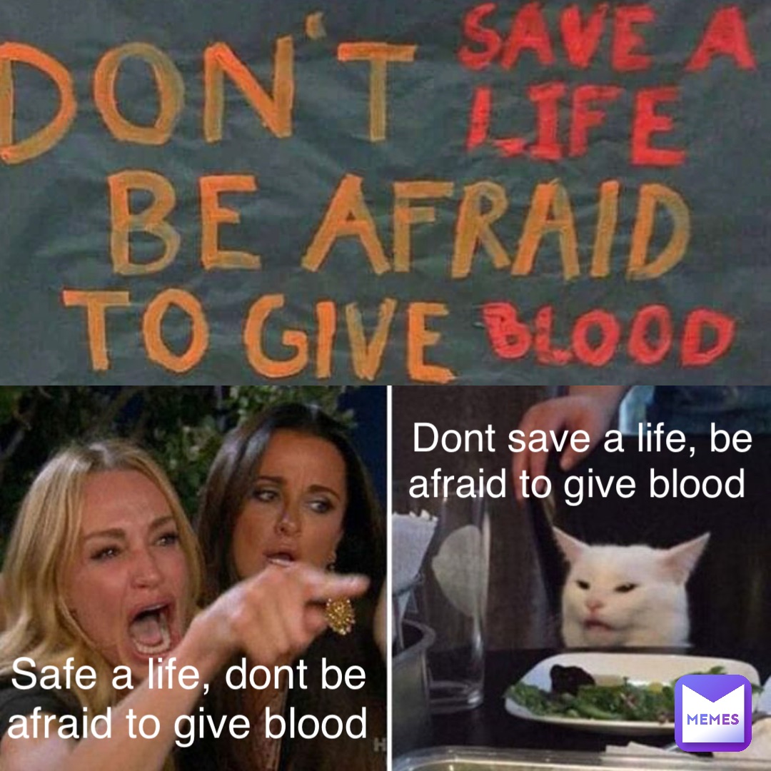Safe a life, dont be afraid to give blood Dont save a life, be afraid to give blood