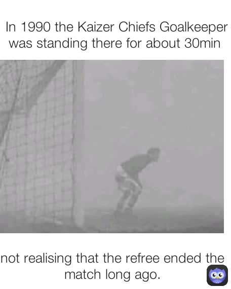 In 1990 the Kaizer Chiefs Goalkeeper was standing there for about 30min  not realising that the refree ended the match long ago.