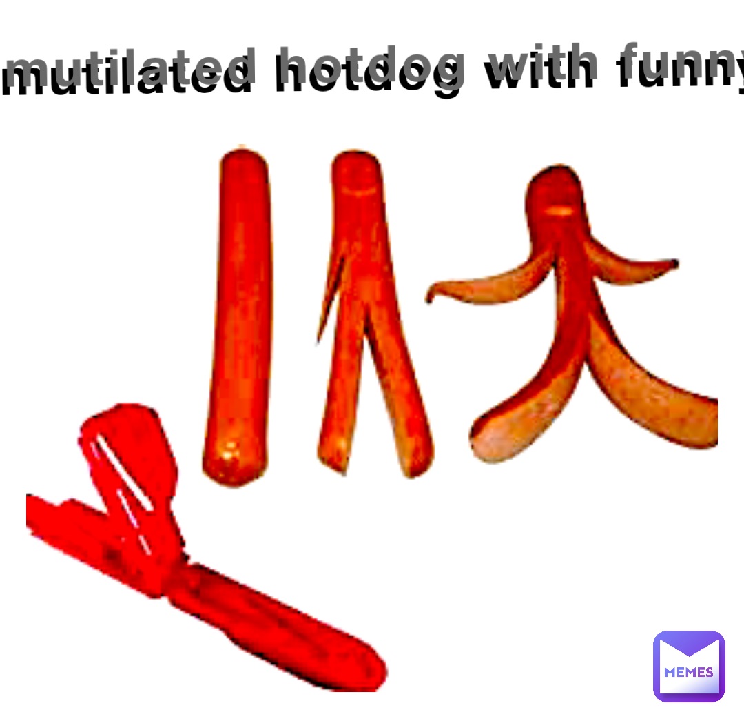 Mutilated Hotdog with funny Mutilated Hotdog with funny