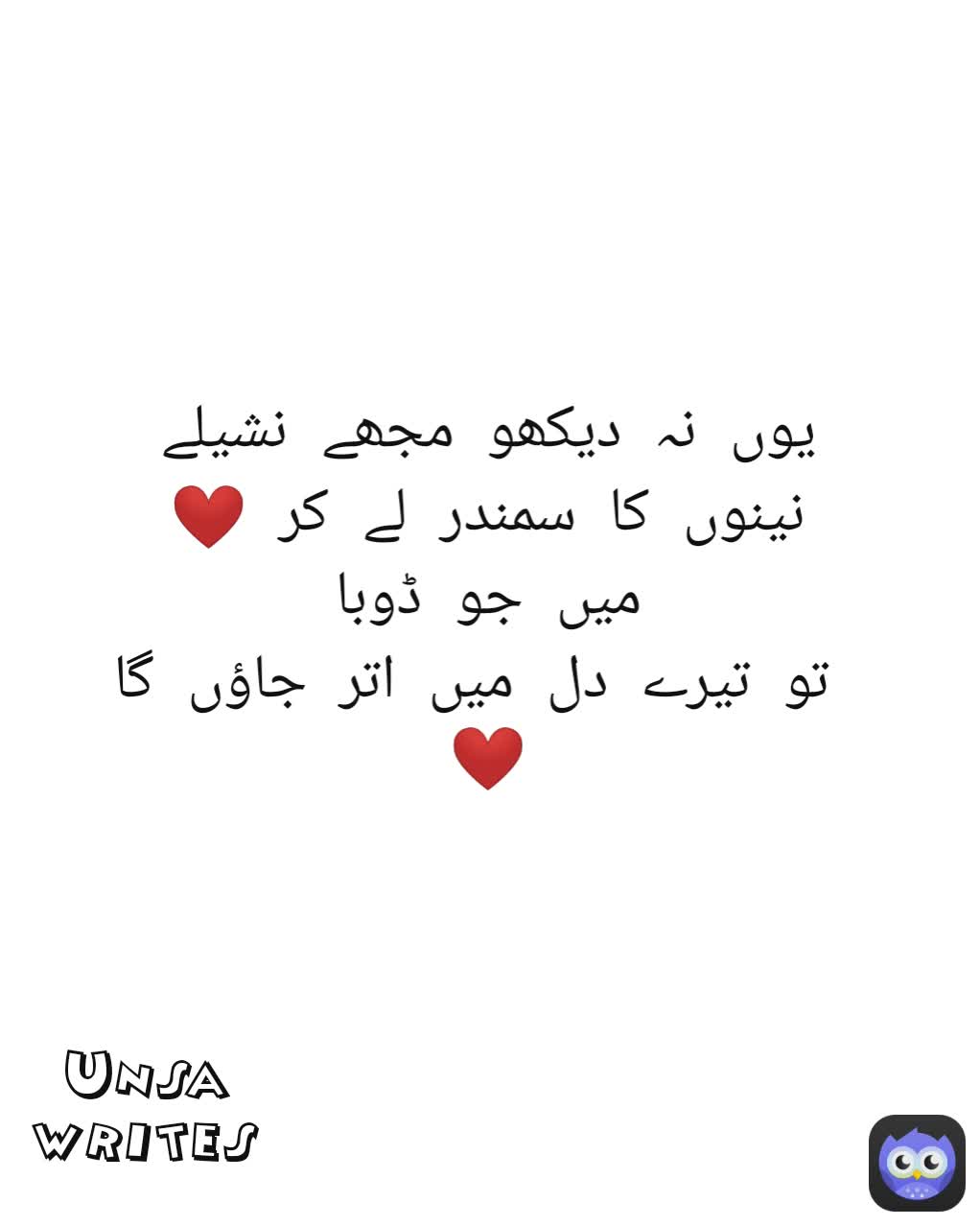 یوں نہ دیکھو مجھے نشیلے نینوں کا سمندر لے کر ❤
میں جو ڈوبا
 تو تیرے دل میں اتر جاؤں گا❤ Unsa writes
