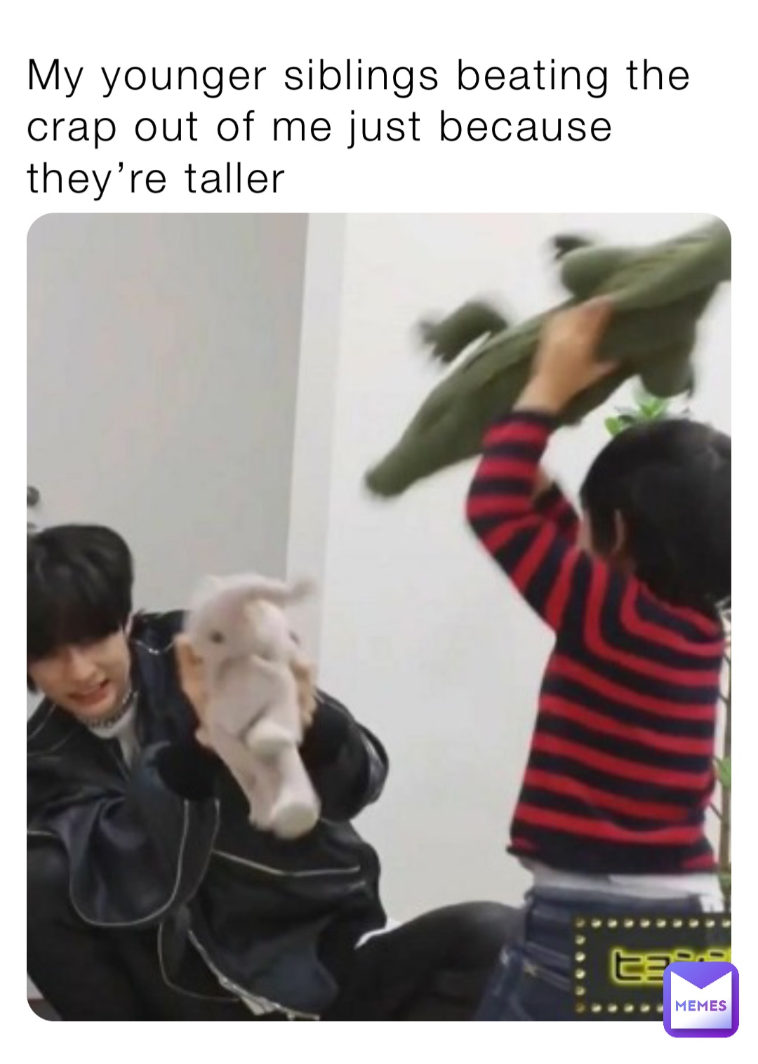 My younger siblings beating the crap out of me just because they’re taller