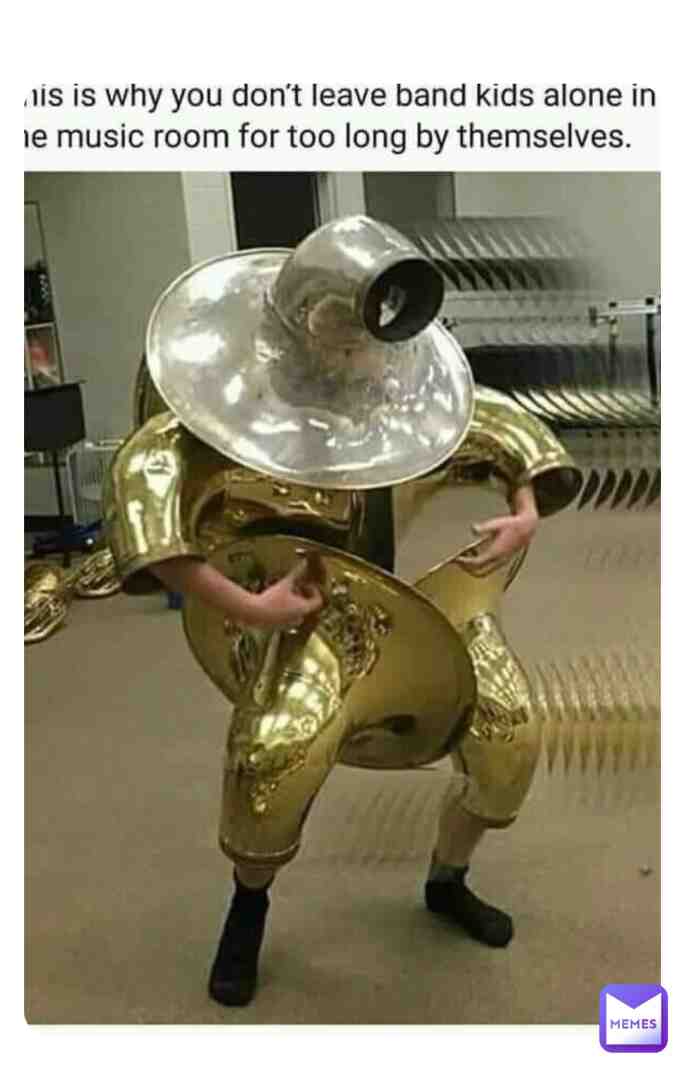 I have a friend who’s in band and I can picture him doing this