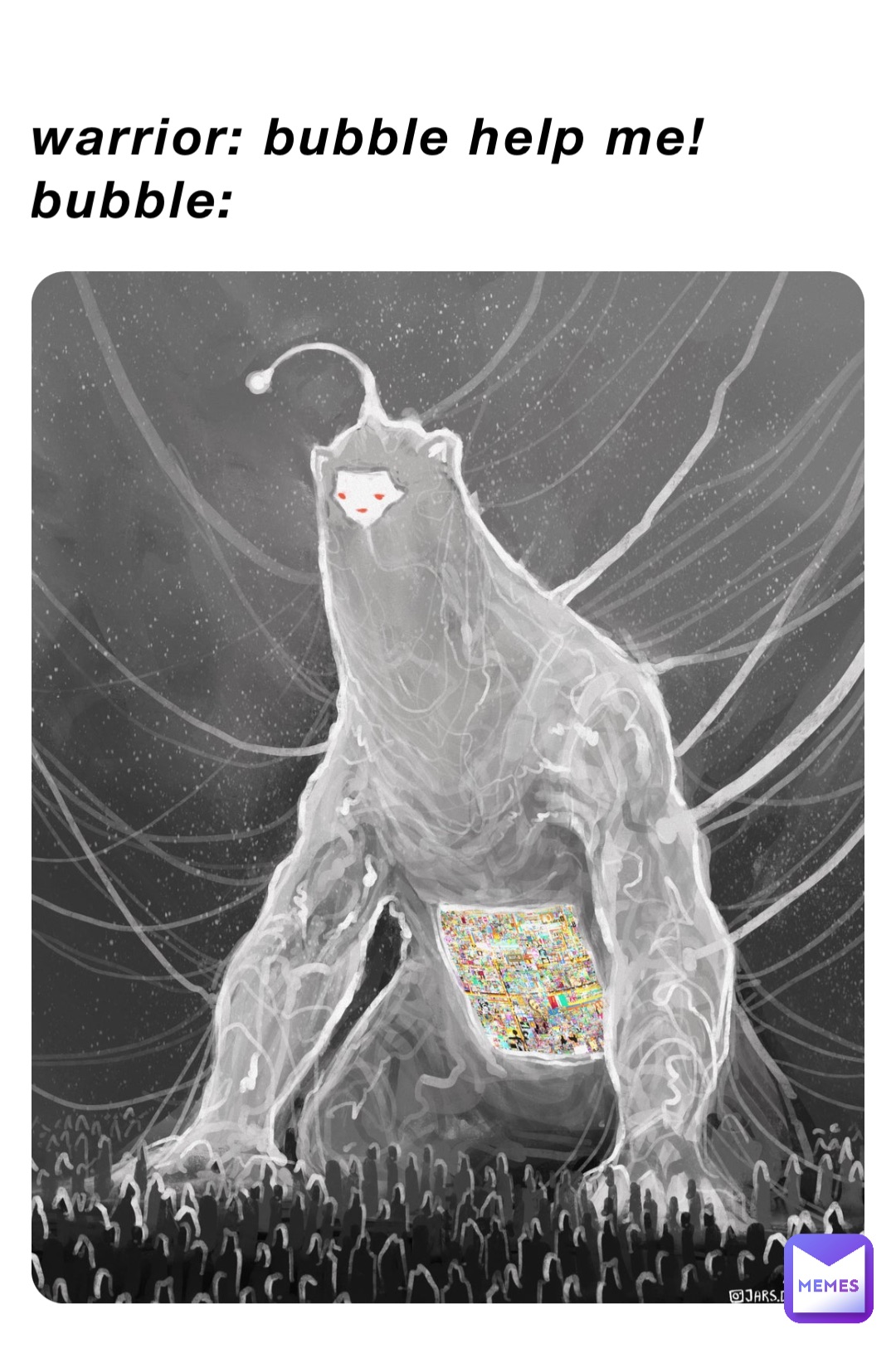 Warrior: Bubble Help me!
Bubble: