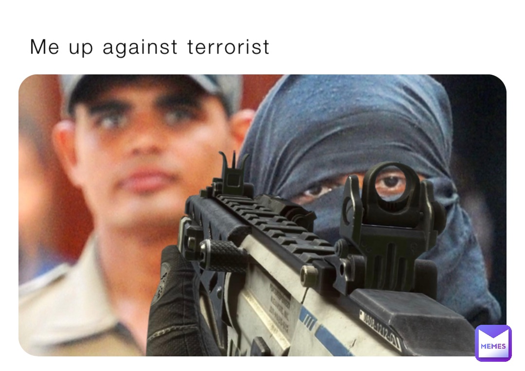 Me up against terrorist | @alijah16 | Memes