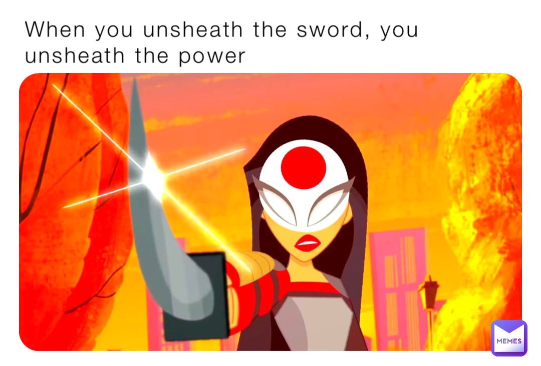 When you unsheath the sword, you unsheath the power