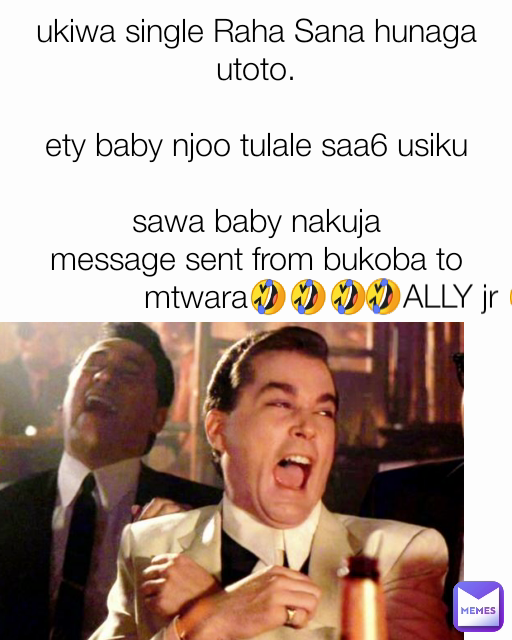 🤣ALLY jr 🤣 ukiwa single Raha Sana hunaga utoto.

ety baby njoo tulale saa6 usiku

sawa baby nakuja
message sent from bukoba to mtwara🤣🤣🤣