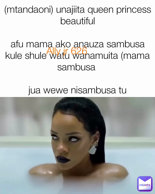 Ally jr 626 (mtandaoni) unajiita queen princess beautiful

afu mama ako anauza sambusa kule shule watu wanamuita (mama sambusa 

jua wewe nisambusa tu