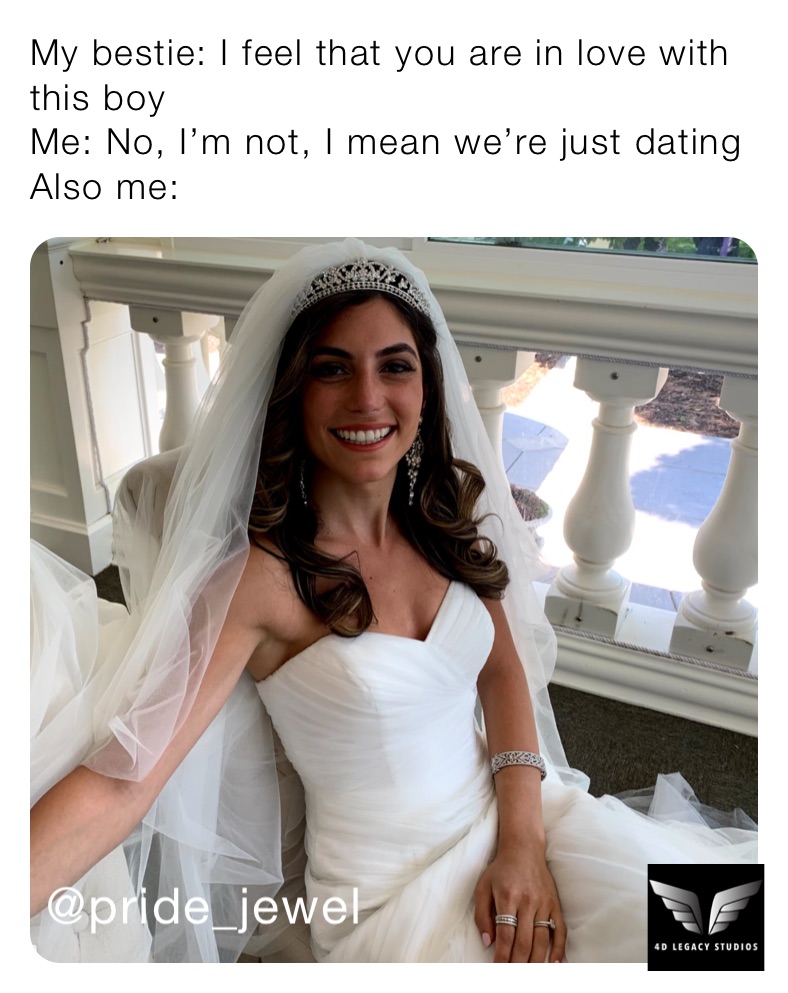 My bestie: I feel that you are in love with this boy
Me: No, I’m not, I mean we’re just dating
Also me: 