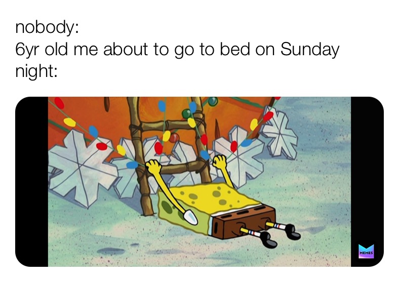 nobody:
6yr old me about to go to bed on Sunday night: