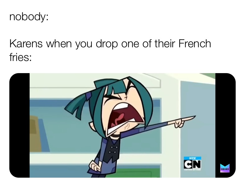 nobody:

Karens when you drop one of their French fries: