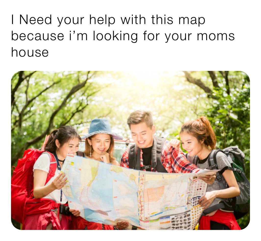 I Need your help with this map
because i’m looking for your moms house