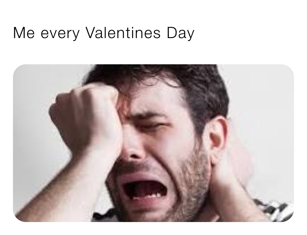 Me every Valentines Day 