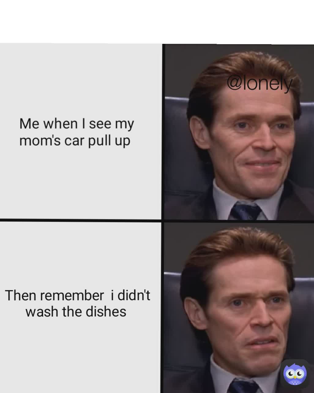 Me when I see my mom's car pull up  @lonely Then remember  i didn't wash the dishes 