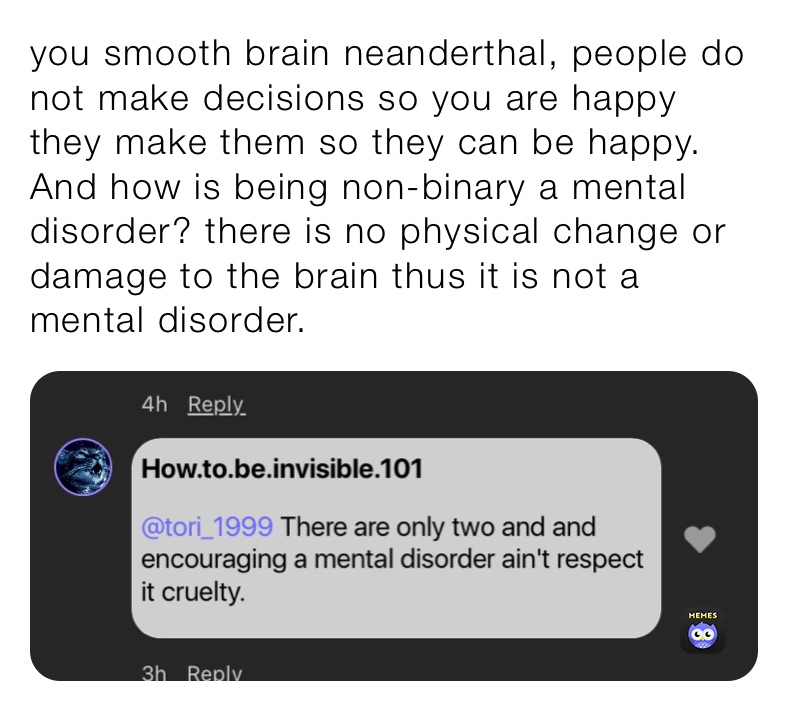 you smooth brain neanderthal, people do not make decisions so you are happy they make them so they can be happy. And how is being non-binary a mental disorder? there is no physical change or damage to the brain thus it is not a mental disorder.