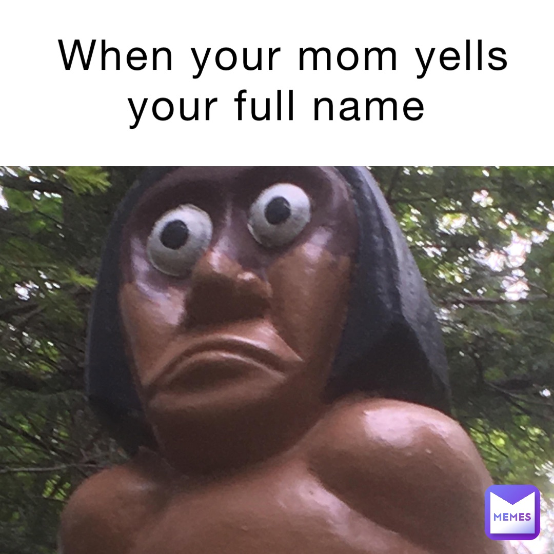 When your mom yells your full name