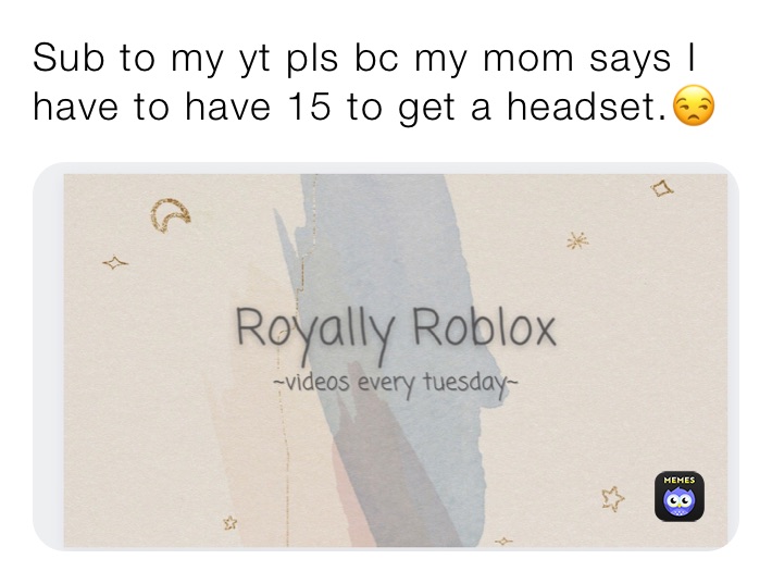 Sub to my yt pls bc my mom says I have to have 15 to get a headset.😒