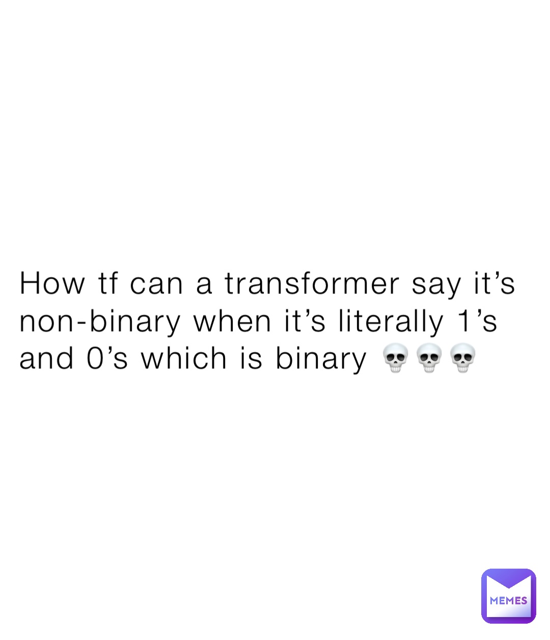 How tf can a transformer say it’s non-binary when it’s literally 1’s and 0’s which is binary 💀💀💀