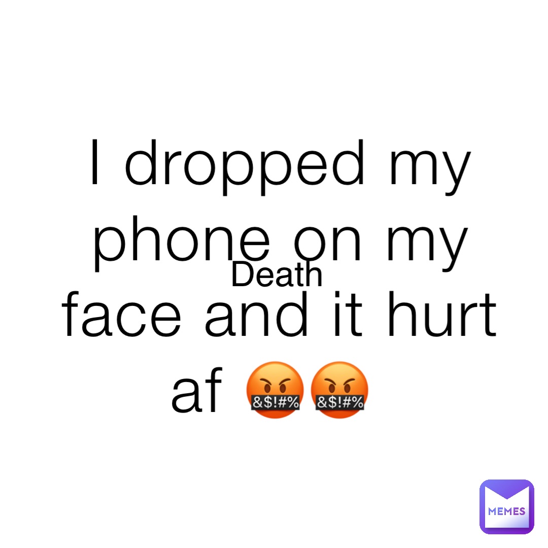 I dropped my phone on my face and it hurt af 🤬🤬