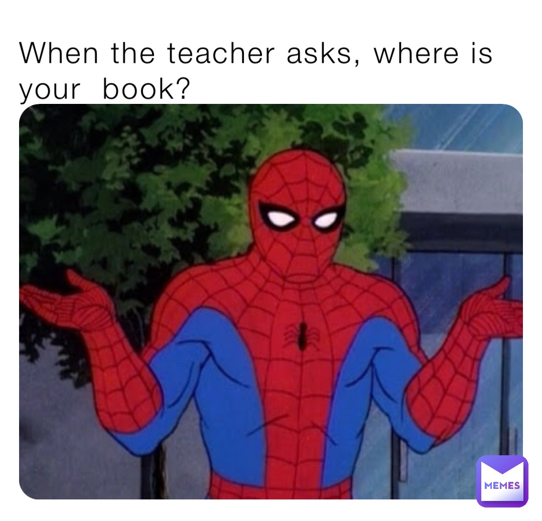 When the teacher asks, where is your  book?