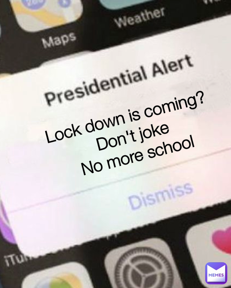 Lock down is coming? 
Don't joke
No more school