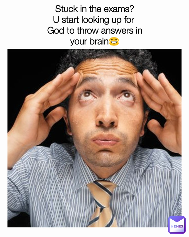 Stuck in the exams?
U start looking up for 
God to throw answers in
your brain😂
