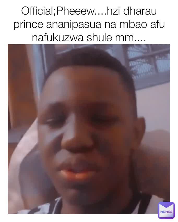 Official;Pheeew....hzi dharau prince ananipasua na mbao afu nafukuzwa shule mm....