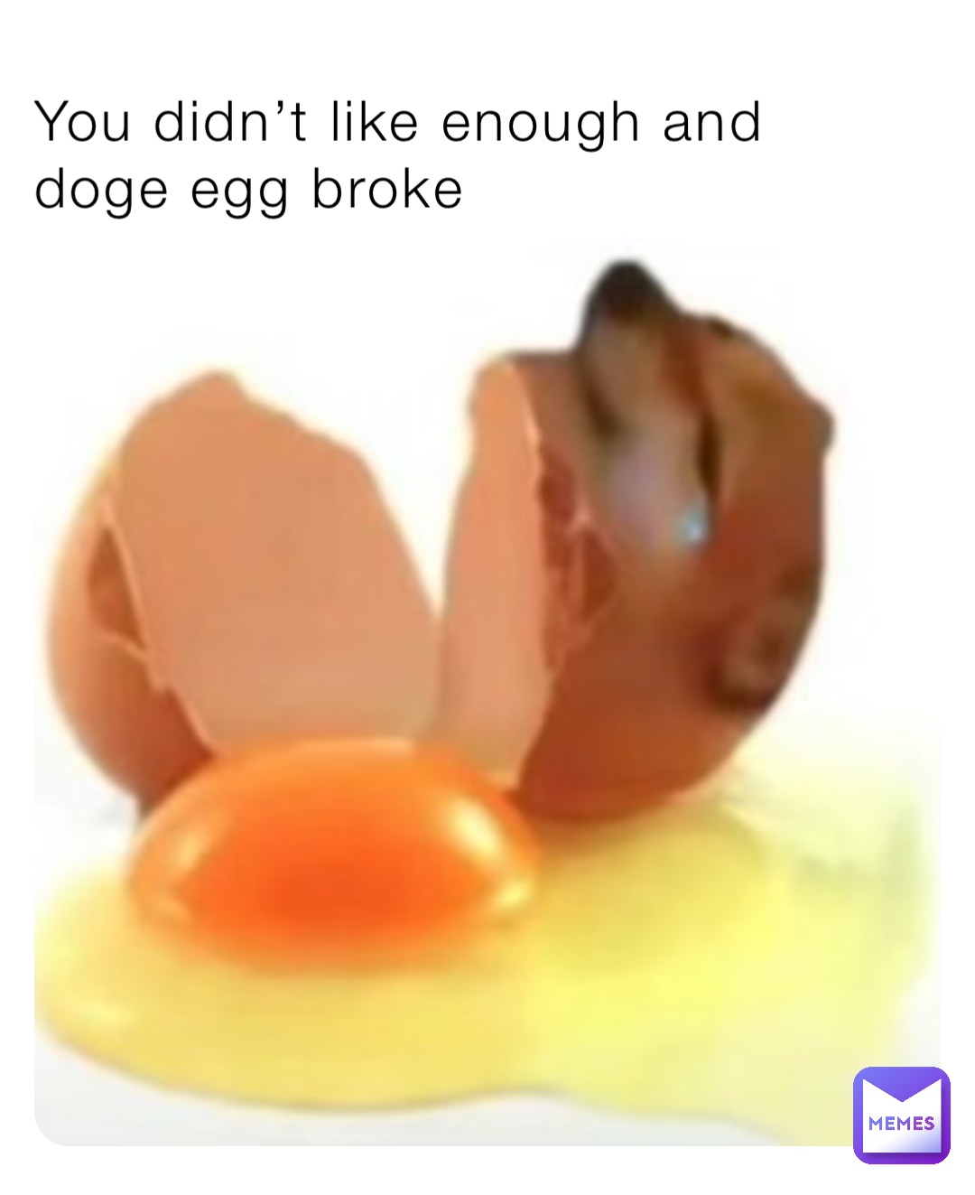 You didn’t like enough and doge egg broke