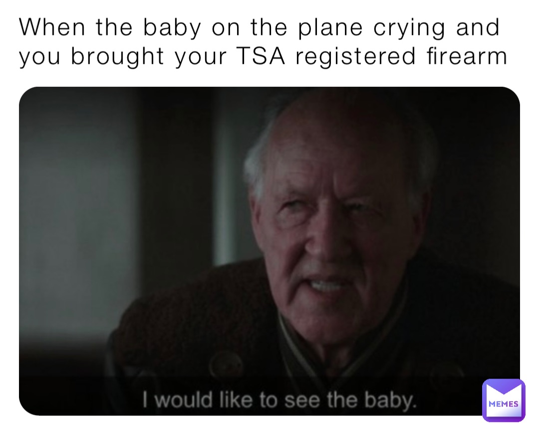 When the baby on the plane crying and you brought your TSA registered firearm