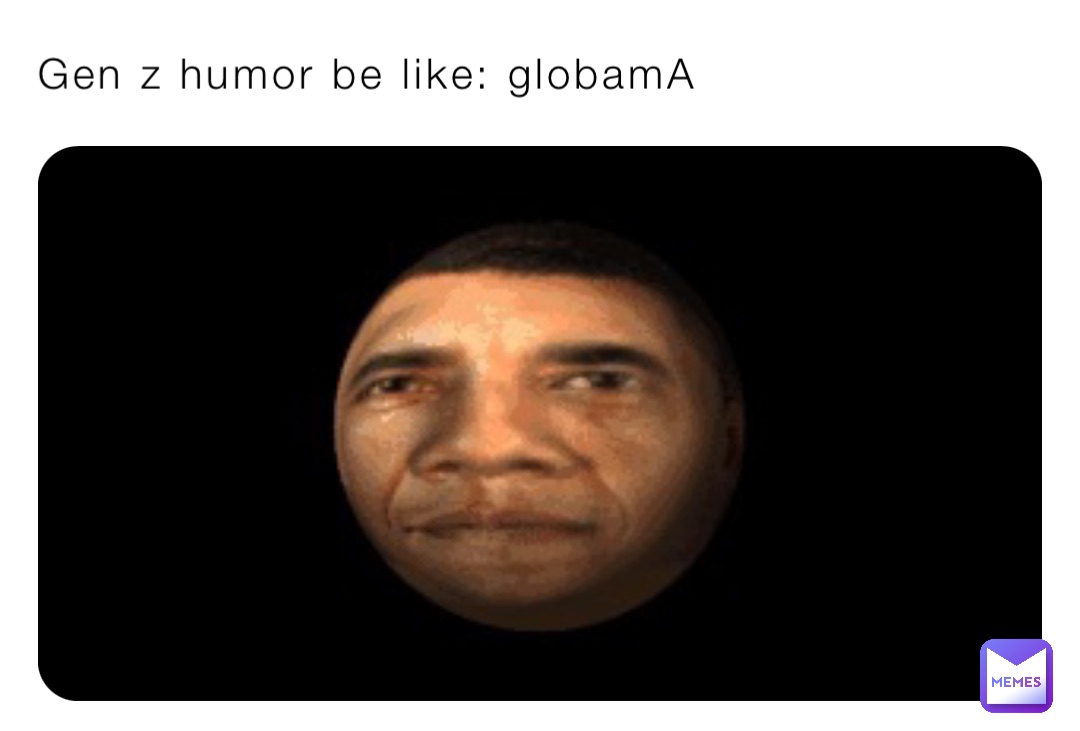 Gen z humor be like: globamA