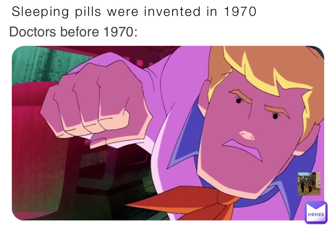 Sleeping pills were invented in 1970 Doctors before 1970: