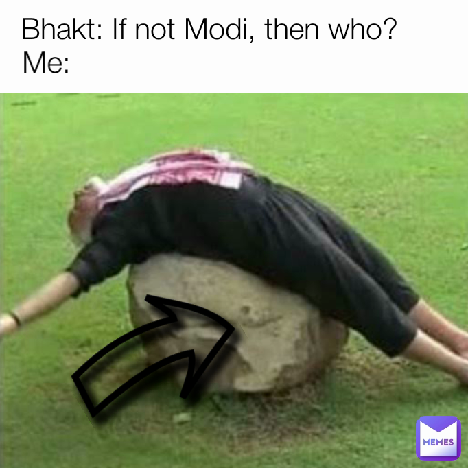 Me: Bhakt: If not Modi, then who?