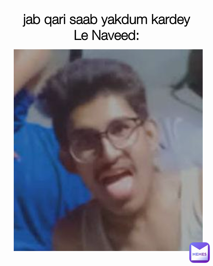 jab qari saab yakdum kardey
Le Naveed: