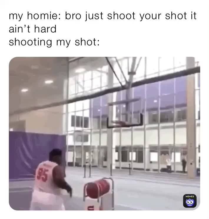 my homie bro just shoot your shot it ain’t hard shooting my shot yoitsinsert Memes