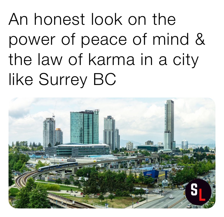 An honest look on the power of peace of mind & the law of karma in a city like Surrey BC