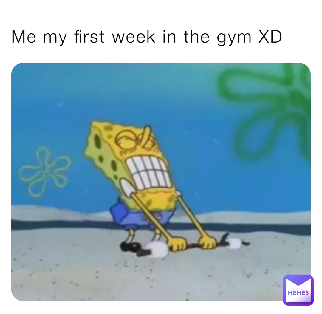 Me my first week in the gym XD