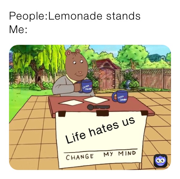 People:Lemonade stands
Me: