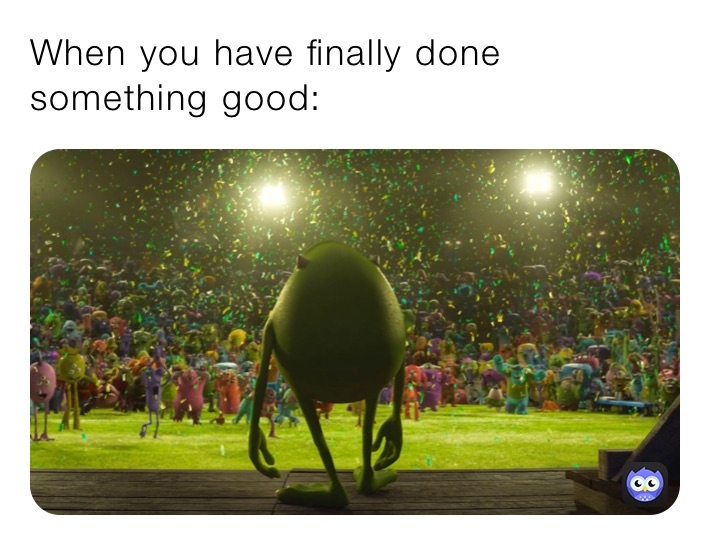 When you have finally done something good: