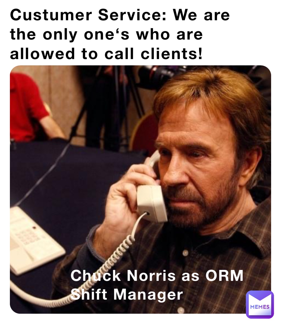 Custumer Service: We are the only one‘s who are allowed to call clients! Chuck Norris as ORM Shift Manager