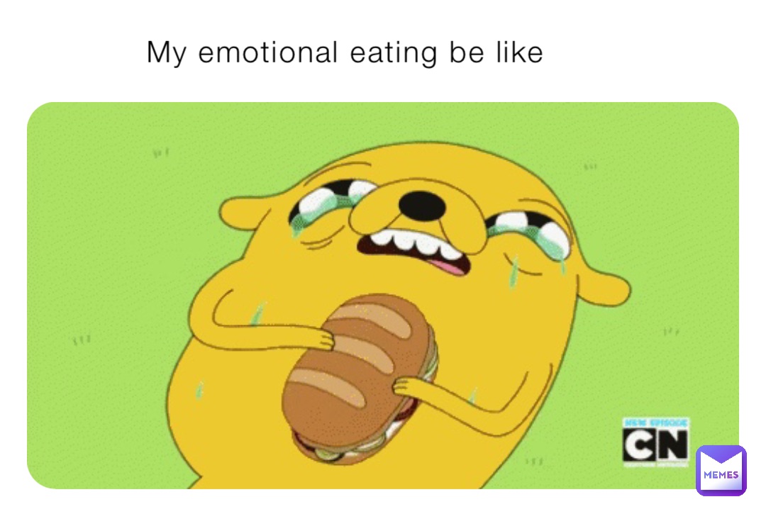 My emotional eating be like