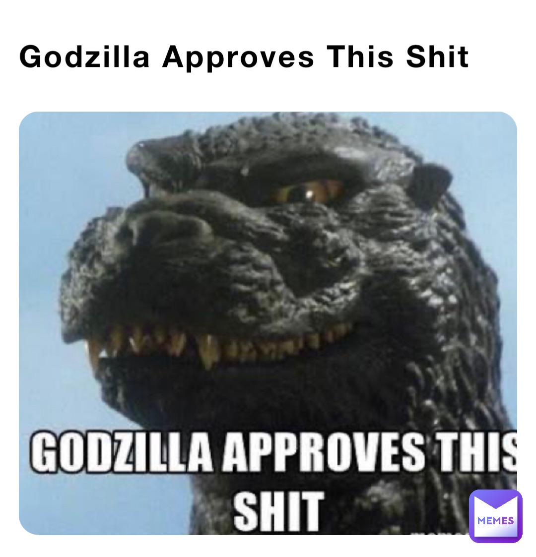 Godzilla Approves This Shit