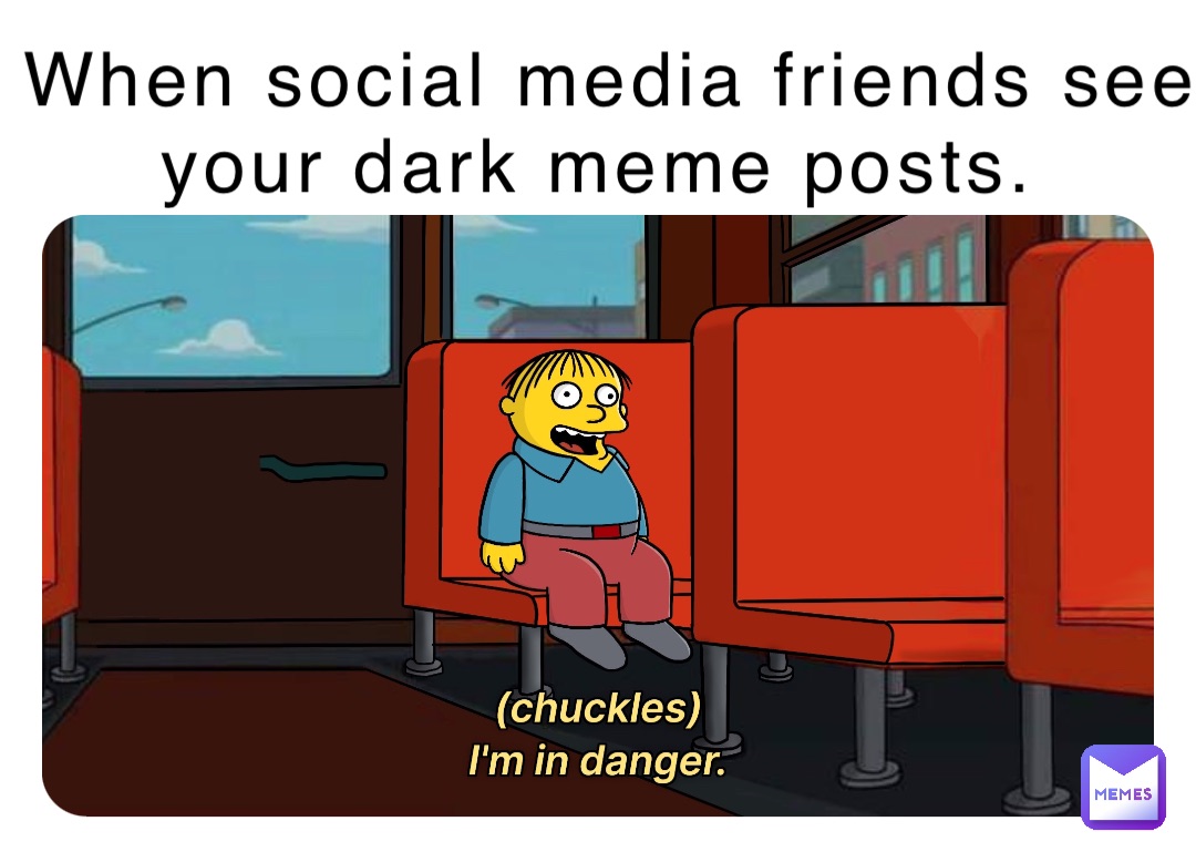 When social media friends see your dark meme posts.