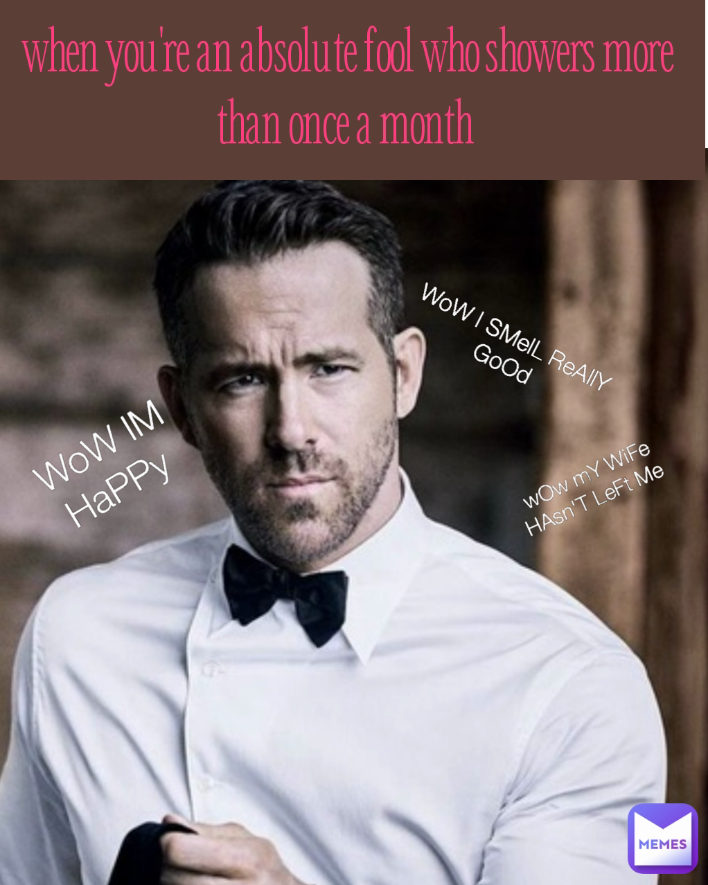 when you're an absolute fool who showers more than once a month wOw mY