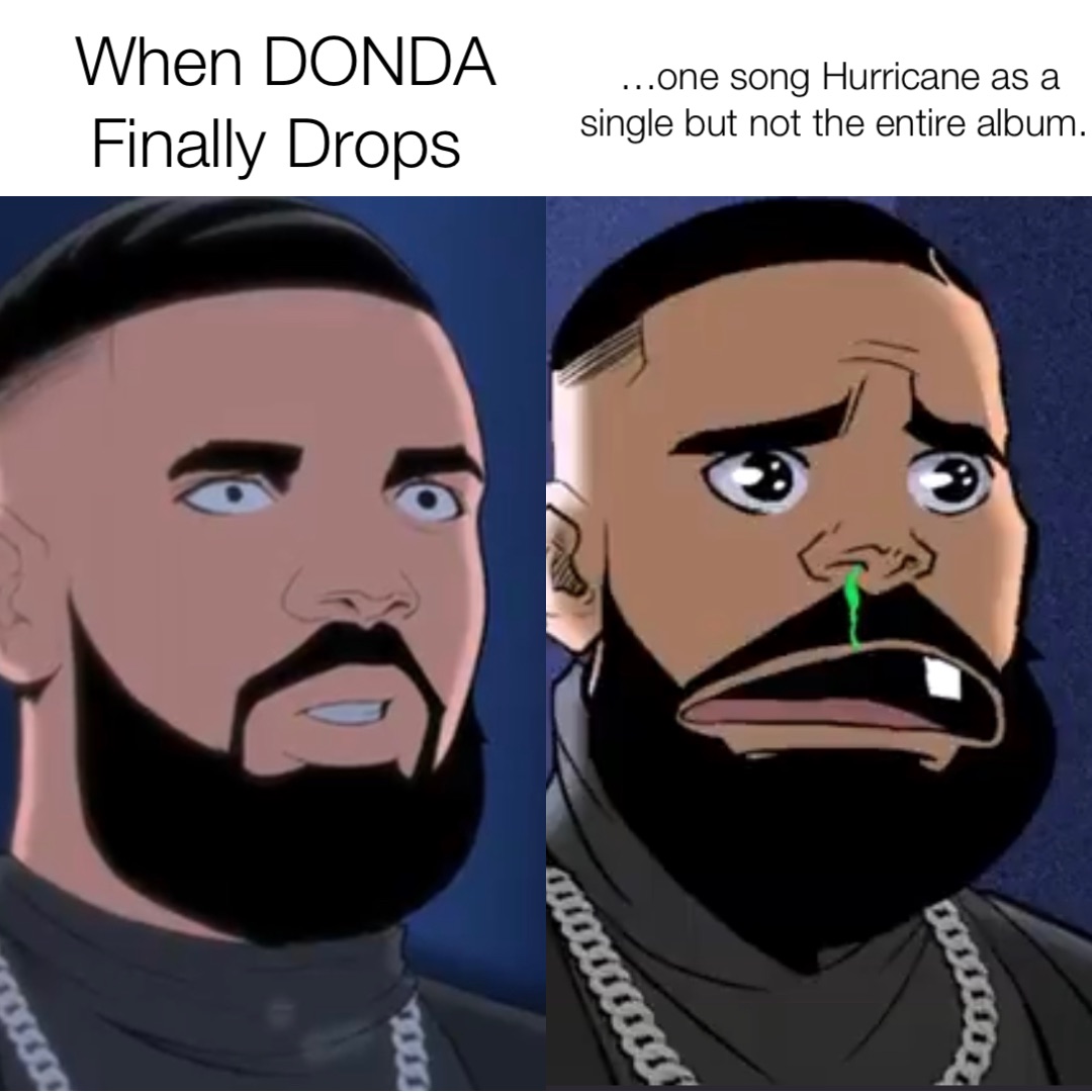 When DONDA Finally Drops …one song Hurricane as a single but not the entire album.