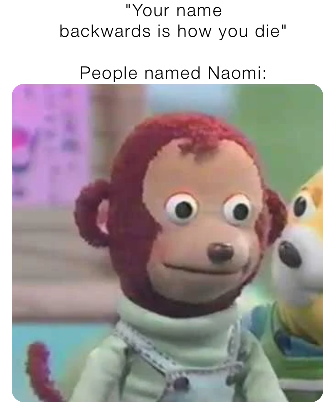 "Your name
backwards is how you die"

People named Naomi: