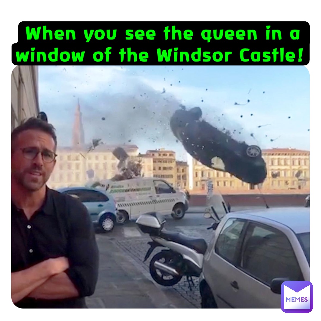 When you see the queen in a window of the Windsor Castle!